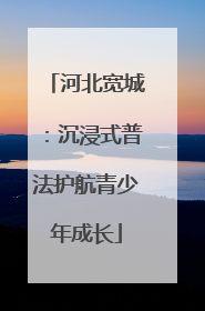 河北宽城：沉浸式普法护航青少年成长