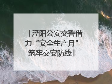 泾阳公安交警借力“安全生产月”筑牢交安防线