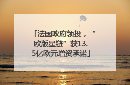 法国政府领投，“欧版星链”获13.5亿欧元增资承诺