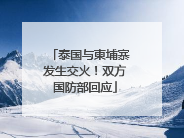 泰国与柬埔寨发生交火！双方国防部回应
