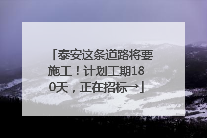 泰安这条道路将要施工！计划工期180天，正在招标→