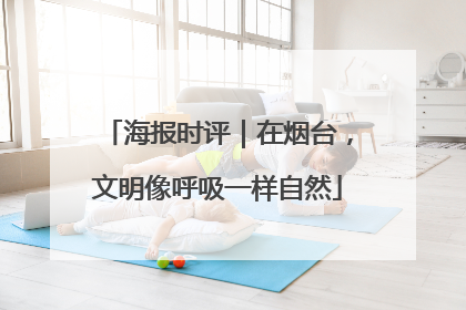 海报时评｜在烟台，文明像呼吸一样自然