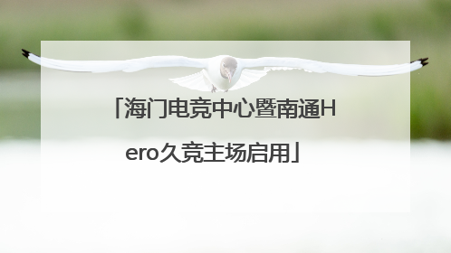 海门电竞中心暨南通Hero久竞主场启用