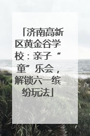 济南高新区黄金谷学校：亲子“童”乐会，解锁六一缤纷玩法