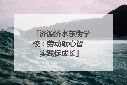 济源济水东街学校：劳动砺心智 实践促成长