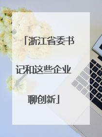 浙江省委书记和这些企业聊创新