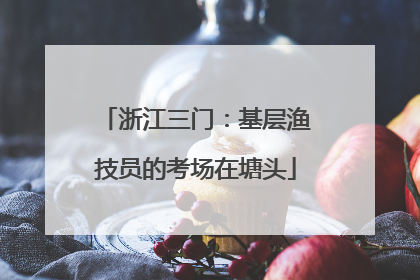 浙江三门：基层渔技员的考场在塘头