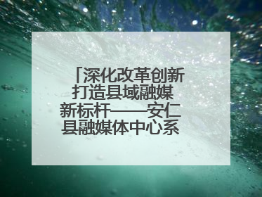 深化改革创新 打造县域融媒新标杆——安仁县融媒体中心系统性变革纪实