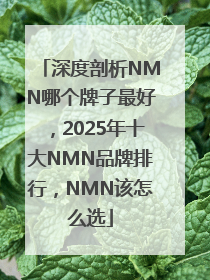 深度剖析NMN哪个牌子最好，2025年十大NMN品牌排行，NMN该怎么选