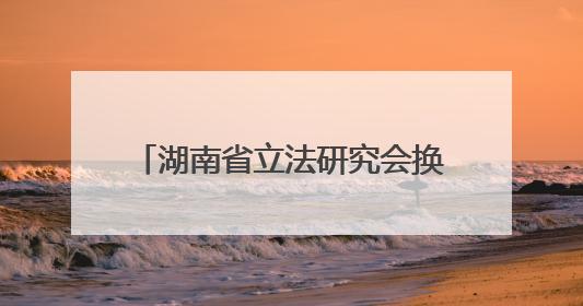 湖南省立法研究会换届：十年共起草近50部地方性法规、规章