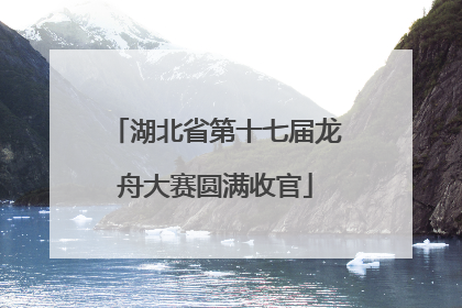 湖北省第十七届龙舟大赛圆满收官