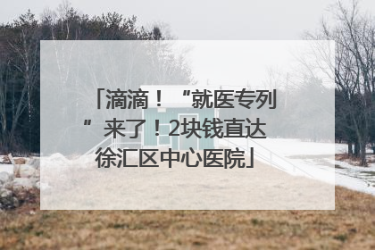 滴滴！“就医专列”来了！2块钱直达徐汇区中心医院