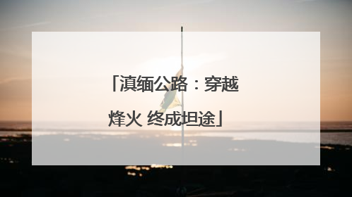 滇缅公路：穿越烽火 终成坦途
