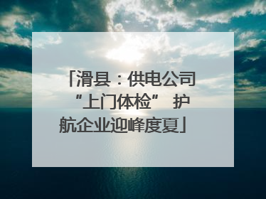 滑县：供电公司“上门体检” 护航企业迎峰度夏