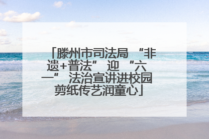 滕州市司法局 “非遗+普法” 迎 “六一” 法治宣讲进校园 剪纸传艺润童心