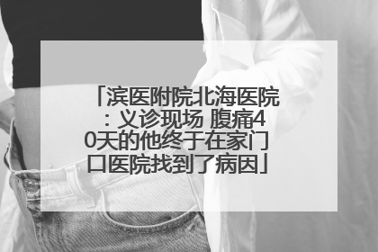 滨医附院北海医院：义诊现场 腹痛40天的他终于在家门口医院找到了病因