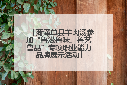 菏泽单县羊肉汤参加“鲁滋鲁味、鲁艺鲁品”专项职业能力品牌展示活动
