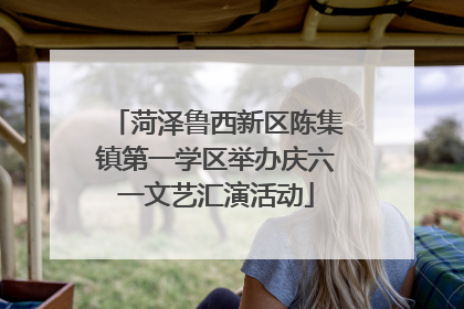 菏泽鲁西新区陈集镇第一学区举办庆六一文艺汇演活动