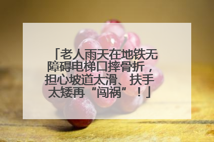 老人雨天在地铁无障碍电梯口摔骨折，担心坡道太滑、扶手太矮再“闯祸”！
