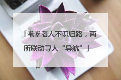 耄耋老人不识归路，两所联动寻人“导航”