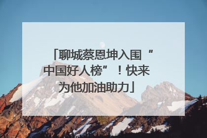 聊城蔡恩坤入围“中国好人榜”！快来为他加油助力