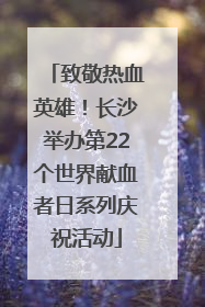 致敬热血英雄！长沙举办第22个世界献血者日系列庆祝活动