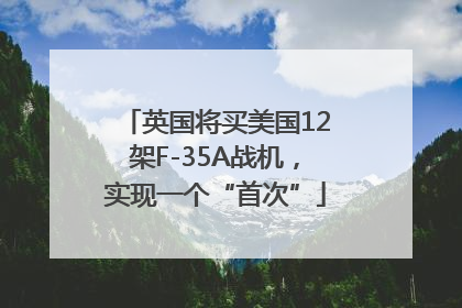 英国将买美国12架F-35A战机，实现一个“首次”
