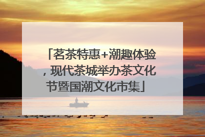 茗茶特惠+潮趣体验，现代茶城举办茶文化节暨国潮文化市集