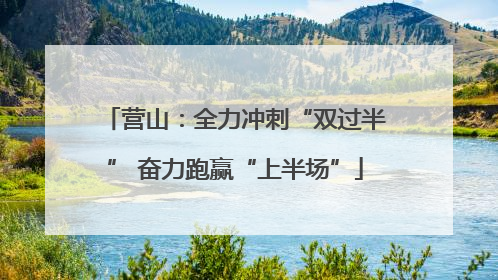 营山：全力冲刺“双过半” 奋力跑赢“上半场”