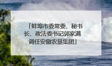 蚌埠市委常委、秘书长、政法委书记郭家满调任安徽农垦集团