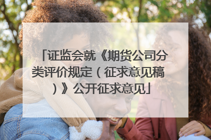 证监会就《期货公司分类评价规定（征求意见稿）》公开征求意见