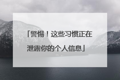 警惕！这些习惯正在泄露你的个人信息