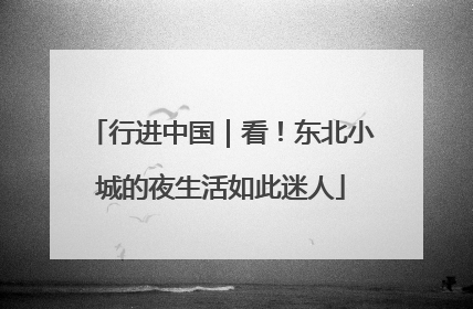 行进中国｜看！东北小城的夜生活如此迷人