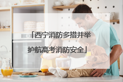 西宁消防多措并举护航高考消防安全
