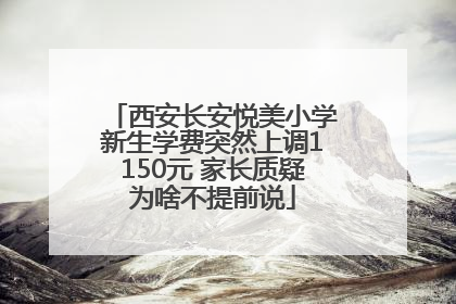 西安长安悦美小学新生学费突然上调1150元 家长质疑为啥不提前说