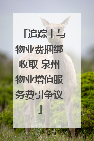 追踪丨与物业费捆绑收取 泉州物业增值服务费引争议