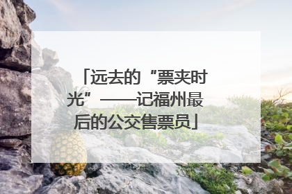 远去的“票夹时光”——记福州最后的公交售票员