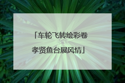 车轮飞转绘彩卷 孝贤鱼台展风情
