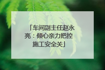 车间副主任赵永亮：倾心亲力把控施工安全关