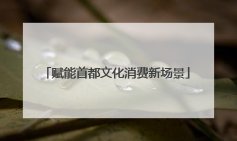 赋能首都文化消费新场景