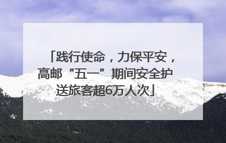 践行使命，力保平安，高邮“五一”期间安全护送旅客超6万人次