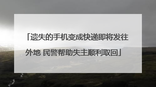 遗失的手机变成快递即将发往外地 民警帮助失主顺利取回