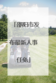 邵阳市发布最新人事任免