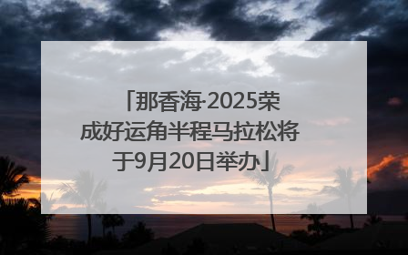 那香海·2025荣成好运角半程马拉松将于9月20日举办