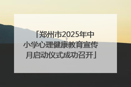 郑州市2025年中小学心理健康教育宣传月启动仪式成功召开