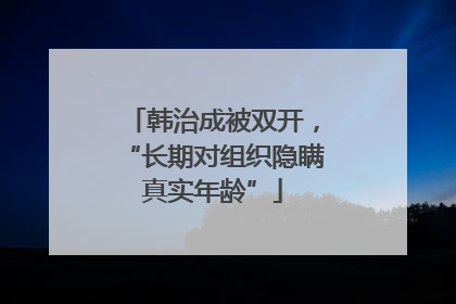 韩治成被双开，“长期对组织隐瞒真实年龄”