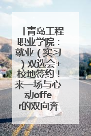 青岛工程职业学院：就业（实习）双选会+校地签约！来一场与心动offer的双向奔赴！