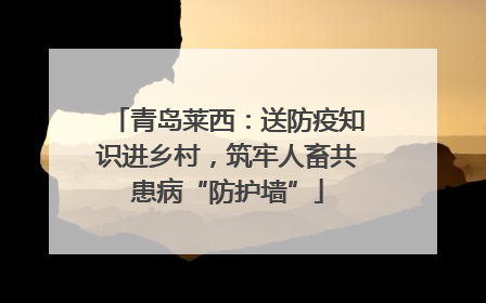 青岛莱西：送防疫知识进乡村，筑牢人畜共患病“防护墙”