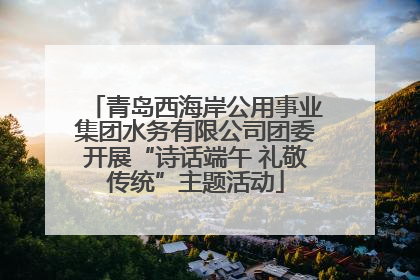 青岛西海岸公用事业集团水务有限公司团委开展“诗话端午 礼敬传统”主题活动