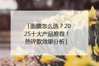 面膜怎么选？2025十大产品推荐！热评款效果分析
